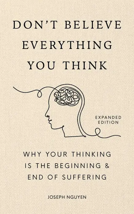 Don't Believe Everything You Think (Expanded Edition): Why Your Thinking Is The Beginning & End Of Suffering (Signed Book)