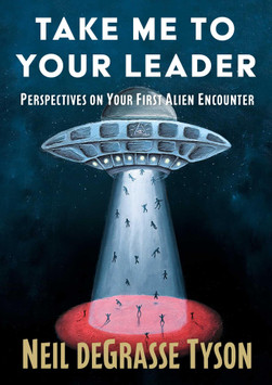 Neil deGrasse Tyson Take Me to Your Leader: Perspectives on Your First Alien Encounter