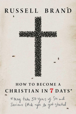 Russell Brand How to Become a Christian in Seven Days*: *May take 50 years of sin and serious f*ck ups to get started
